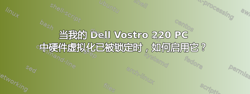 当我的 Dell Vostro 220 PC 中硬件虚拟化已被锁定时，如何启用它？