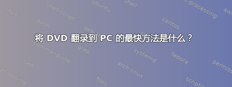 将 DVD 翻录到 PC 的最快方法是什么？