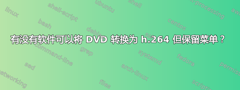 有没有软件可以将 DVD 转换为 h.264 但保留菜单？