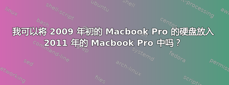 我可以将 2009 年初的 Macbook Pro 的硬盘放入 2011 年的 Macbook Pro 中吗？