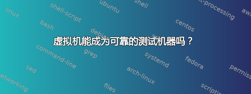 虚拟机能成为可靠​​的测试机器吗？