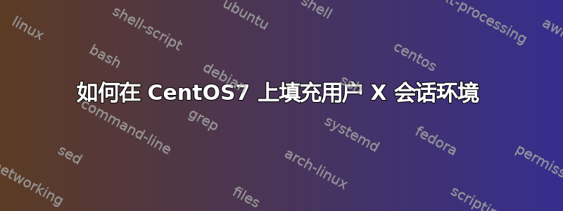 如何在 CentOS7 上填充用户 X 会话环境