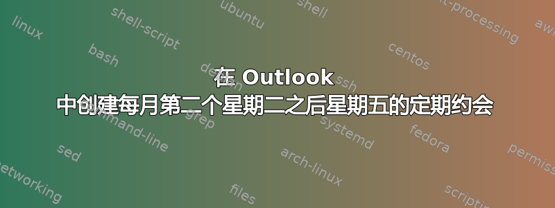 在 Outlook 中创建每月第二个星期二之后星期五的定期约会