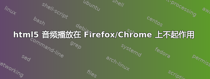 html5 音频播放在 Firefox/Chrome 上不起作用