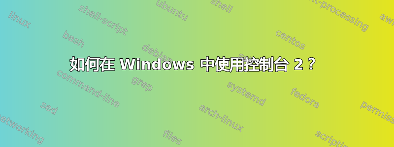 如何在 Windows 中使用控制台 2？