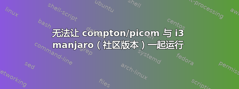 无法让 compton/picom 与 i3 manjaro（社区版本）一起运行