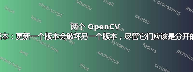 两个 OpenCV 版本：更新一个版本会破坏另一个版本，尽管它们应该是分开的