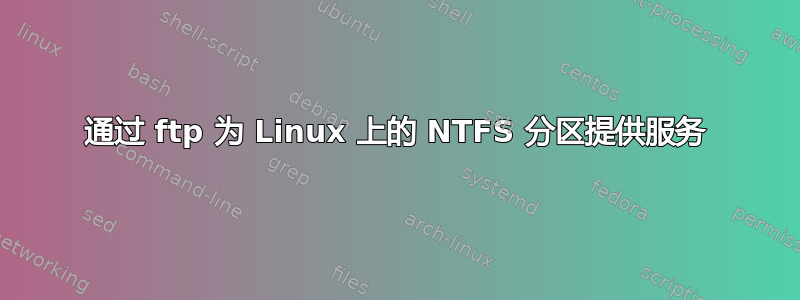 通过 ftp 为 Linux 上的 NTFS 分区提供服务