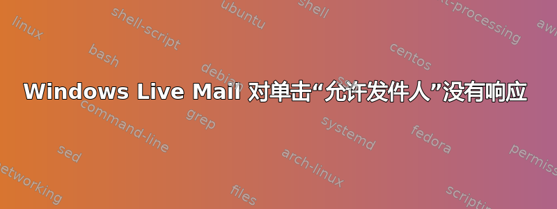 Windows Live Mail 对单击“允许发件人”没有响应