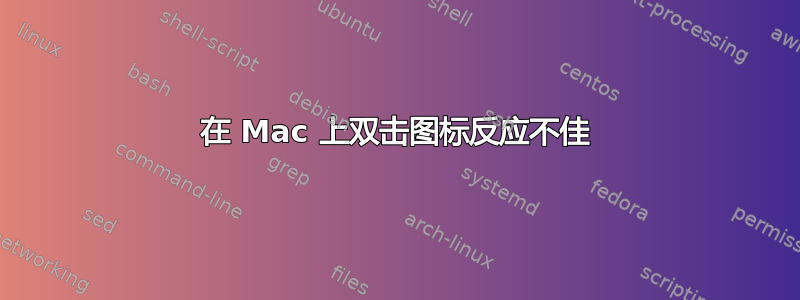 在 Mac 上双击图标反应不佳