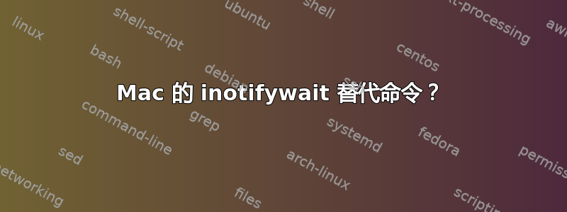 Mac 的 inotifywait 替代命令？