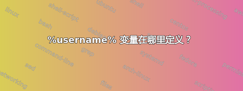 %username% 变量在哪里定义？