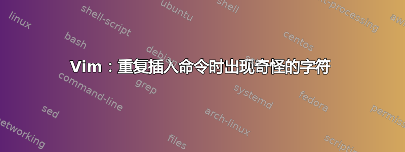 Vim：重复插入命令时出现奇怪的字符