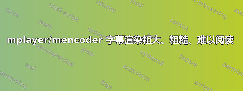 mplayer/mencoder 字幕渲染粗大、粗糙、难以阅读