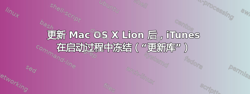 更新 Mac OS X Lion 后，iTunes 在启动过程中冻结（“更新库”）