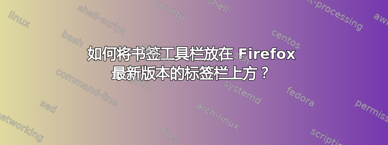 如何将书签工具栏放在 Firefox 最新版本的标签栏上方？