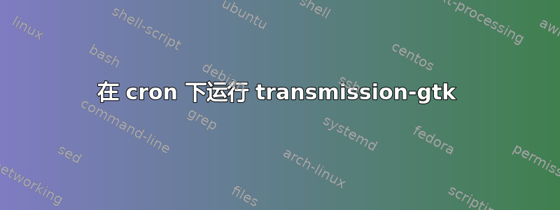 在 cron 下运行 transmission-gtk