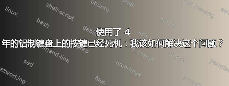 使用了 4 年的铝制键盘上的按键已经死机：我该如何解决这个问题？