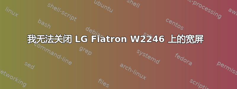 我无法关闭 LG Flatron W2246 上的宽屏 