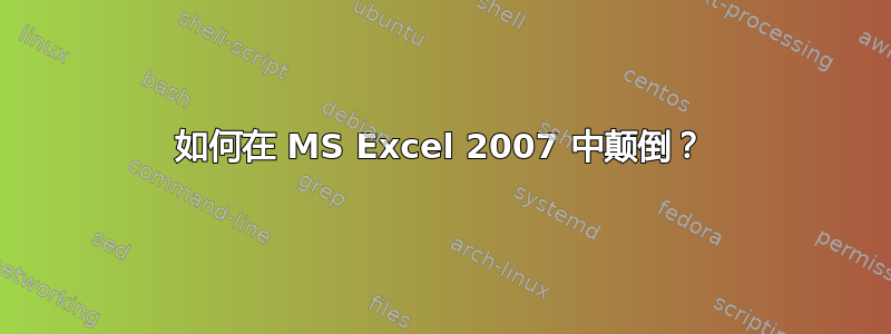 如何在 MS Excel 2007 中颠倒？