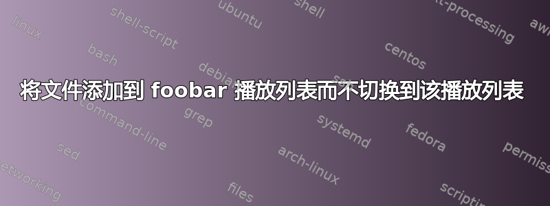 将文件添加到 foobar 播放列表而不切换到该播放列表