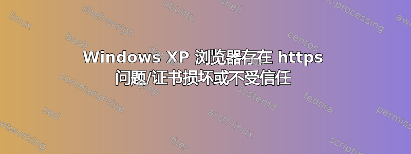 Windows XP 浏览器存在 https 问题/证书损坏或不受信任