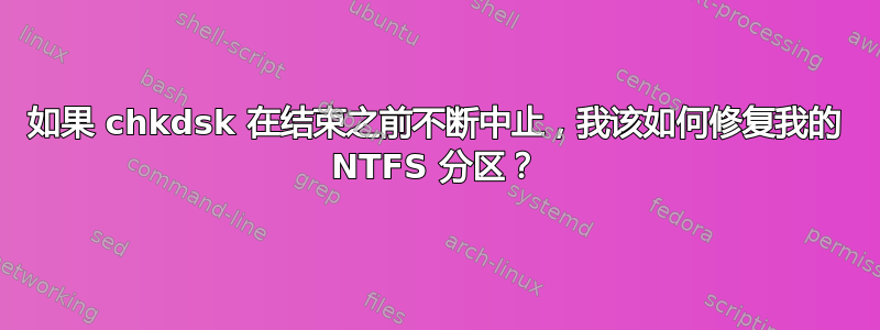 如果 chkdsk 在结束之前不断中止，我该如何修复我的 NTFS 分区？