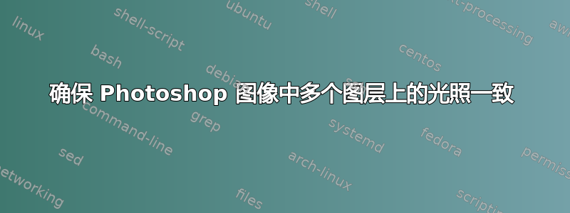 确保 Photoshop 图像中多个图层上的光照一致