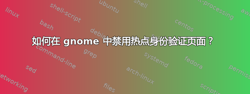 如何在 gnome 中禁用热点身份验证页面？