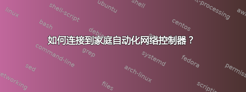 如何连接到家庭自动化网络控制器？