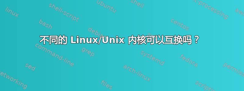 不同的 Linux/Unix 内核可以互换吗？