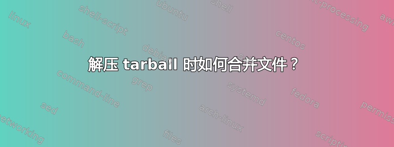 解压 tarball 时如何合并文件？