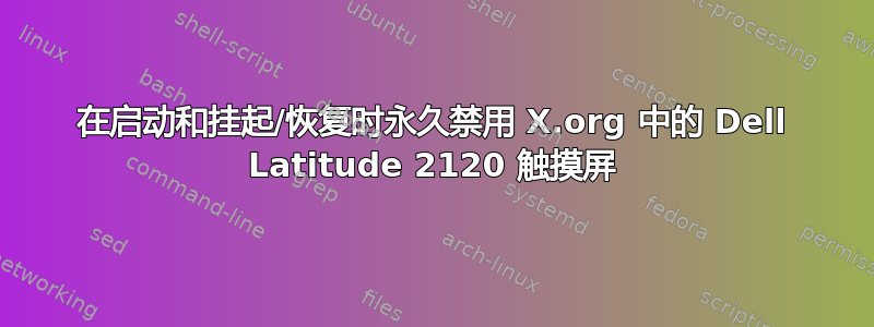 在启动和挂起/恢复时永久禁用 X.org 中的 Dell Latitude 2120 触摸屏