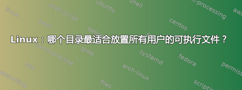 Linux：哪个目录最适合放置所有用户的可执行文件？