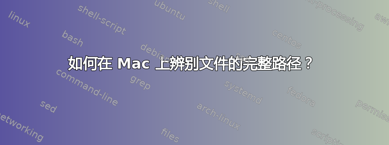 如何在 Mac 上辨别文件的完整路径？