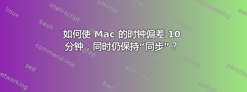 如何使 Mac 的时钟偏差 10 分钟，同时仍保持“同步”？