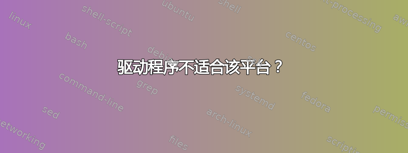 驱动程序不适合该平台？