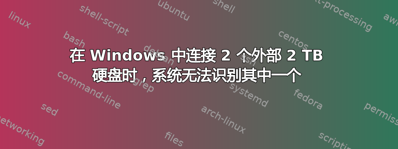 在 Windows 中连接 2 个外部 2 TB 硬盘时，系统无法识别其中一个