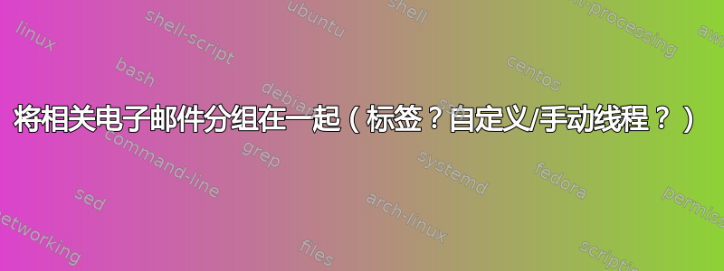 将相关电子邮件分组在一起（标签？自定义/手动线程？）