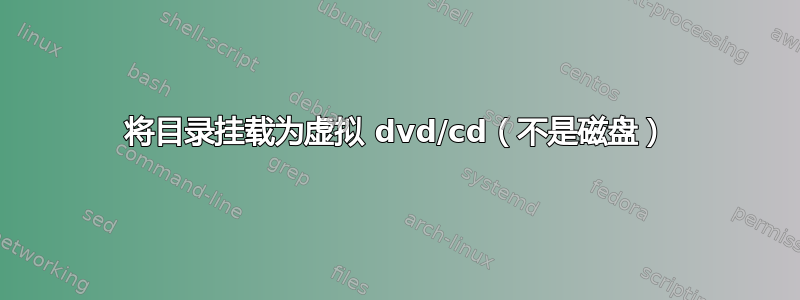 将目录挂载为虚拟 dvd/cd（不是磁盘）