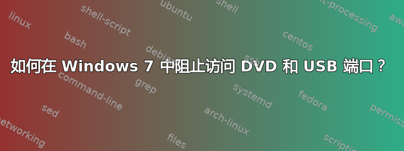 如何在 Windows 7 中阻止访问 DVD 和 USB 端口？