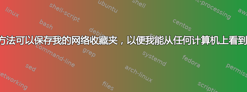 有什么方法可以保存我的网络收藏夹，以便我能从任何计算机上看到它们？