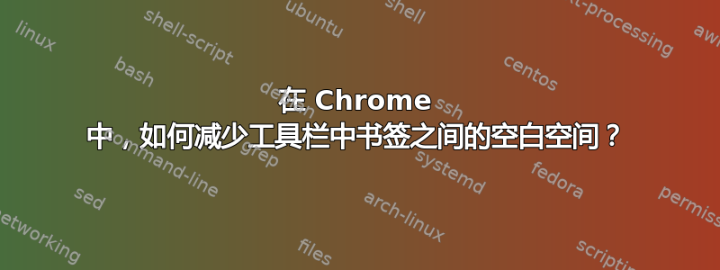 在 Chrome 中，如何减少工具栏中书签之间的空白空间？