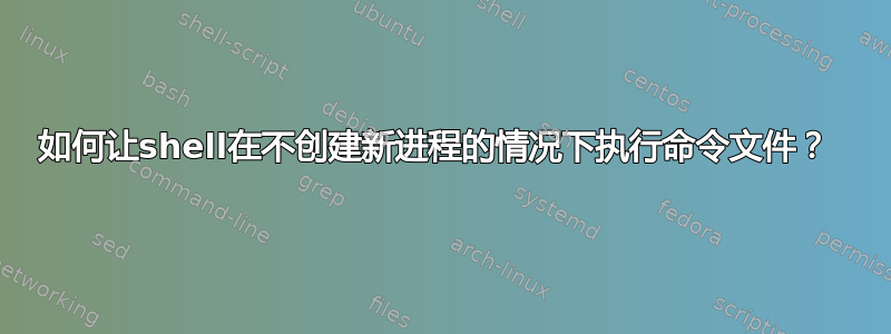 如何让shell在不创建新进程的情况下执行命令文件？ 