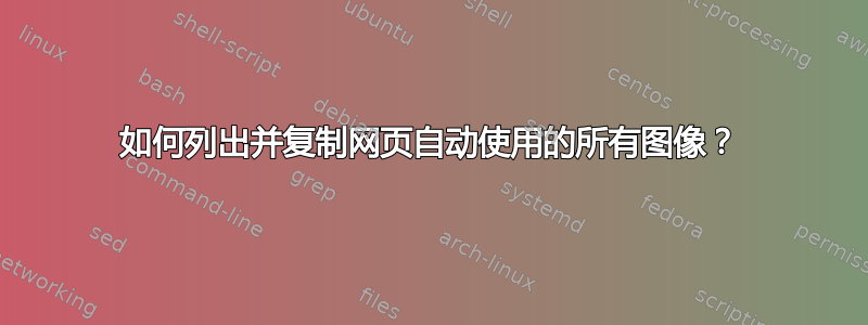 如何列出并复制网页自动使用的所有图像？