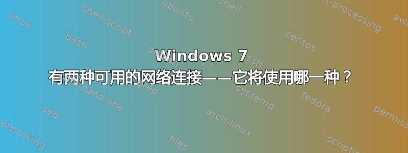 Windows 7 有两种可用的网络连接——它将使用哪一种？