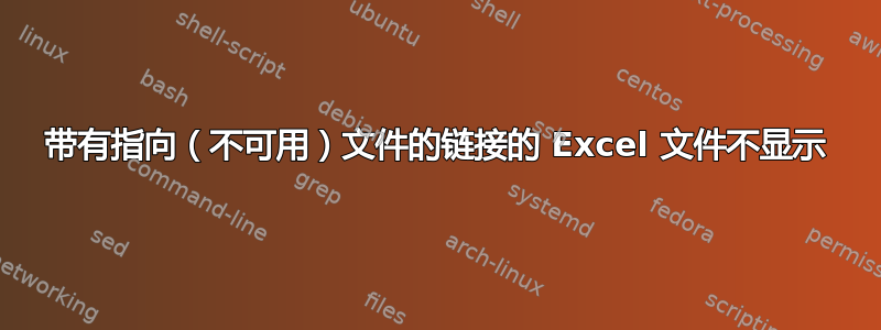 带有指向（不可用）文件的链接的 Excel 文件不显示