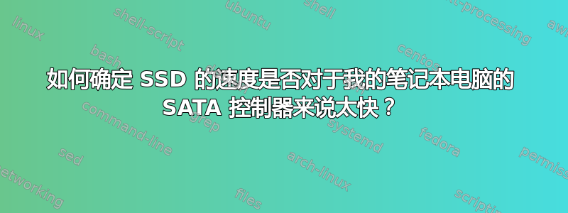 如何确定 SSD 的速度是否对于我的笔记本电脑的 SATA 控制器来说太快？