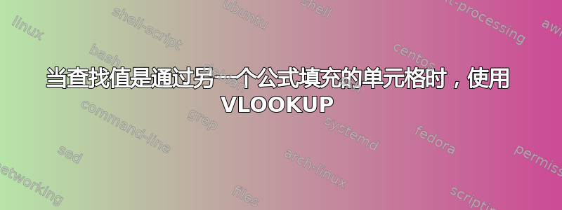 当查找值是通过另一个公式填充的单元格时，使用 VLOOKUP