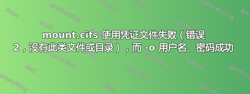 mount.cifs 使用凭证文件失败（错误 2，没有此类文件或目录），而 -o 用户名、密码成功